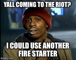 Y'all Got Any More Of That Meme | YALL COMING TO THE RIOT? I COULD USE ANOTHER FIRE STARTER | image tagged in memes,yall got any more of | made w/ Imgflip meme maker