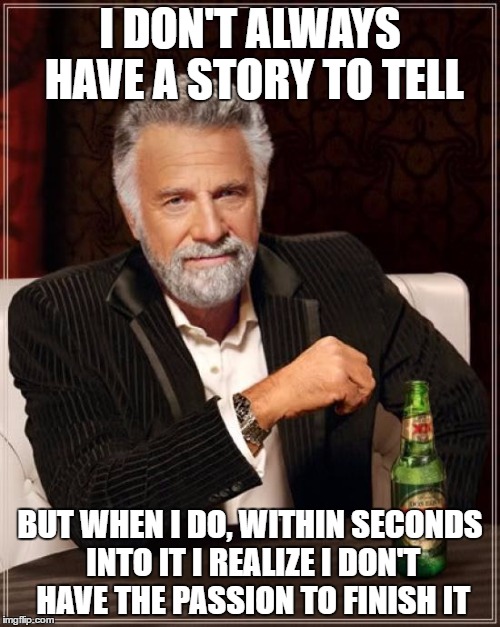 The Most Interesting Man In The World Meme | I DON'T ALWAYS HAVE A STORY TO TELL; BUT WHEN I DO, WITHIN SECONDS INTO IT I REALIZE I DON'T HAVE THE PASSION TO FINISH IT | image tagged in memes,the most interesting man in the world,infp | made w/ Imgflip meme maker