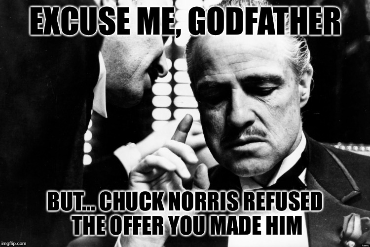 Chuck Norris Does NOT Approve | EXCUSE ME, GODFATHER BUT... CHUCK NORRIS REFUSED THE OFFER YOU MADE HIM | image tagged in chuck norris,godfather meeting | made w/ Imgflip meme maker
