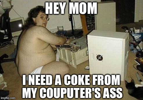 Computer Nerd Guy | HEY MOM; I NEED A COKE FROM MY COUPUTER'S ASS | image tagged in computer nerd guy | made w/ Imgflip meme maker
