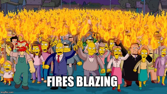 FIRES BLAZING | made w/ Imgflip meme maker