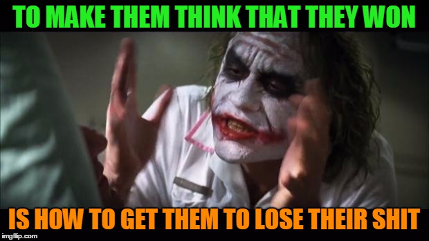 make them think they won | TO MAKE THEM THINK THAT THEY WON; IS HOW TO GET THEM TO LOSE THEIR SHIT | image tagged in memes,and everybody loses their minds,perspective,winning,shit | made w/ Imgflip meme maker