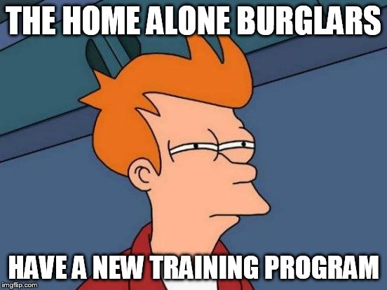 Futurama Fry Meme | THE HOME ALONE BURGLARS HAVE A NEW TRAINING PROGRAM | image tagged in memes,futurama fry | made w/ Imgflip meme maker