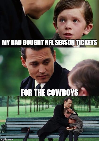 Finding Neverland Meme | MY DAD BOUGHT NFL SEASON TICKETS; FOR THE COWBOYS | image tagged in memes,finding neverland | made w/ Imgflip meme maker