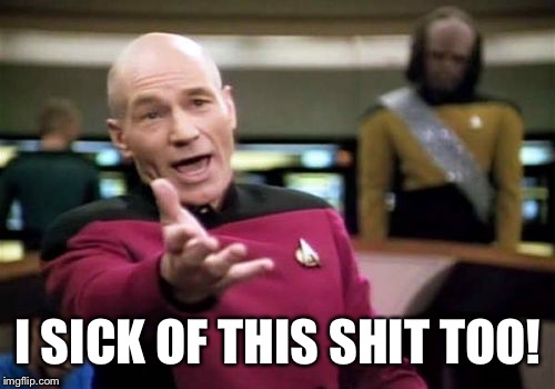 Picard Wtf Meme | I SICK OF THIS SHIT TOO! | image tagged in memes,picard wtf | made w/ Imgflip meme maker
