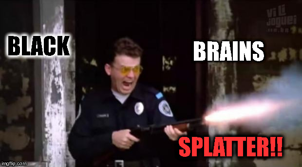 black brains splatter | BRAINS; BLACK; SPLATTER!! | image tagged in blm,black lives matter | made w/ Imgflip meme maker