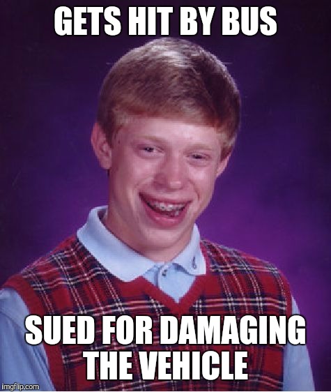 Poor transportational vehicle  | GETS HIT BY BUS; SUED FOR DAMAGING THE VEHICLE | image tagged in memes,bad luck brian,vehicle,sued | made w/ Imgflip meme maker