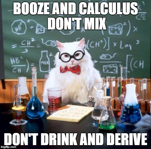 Chemistry Cat Meme | BOOZE AND CALCULUS DON'T MIX; DON'T DRINK AND DERIVE | image tagged in memes,chemistry cat | made w/ Imgflip meme maker