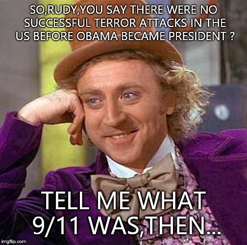 Our idiot former Mayor,Rudy Giuliani,actually said this. It happened just blocks from City Hall. | SO,RUDY,YOU SAY THERE WERE NO SUCCESSFUL TERROR ATTACKS IN THE US BEFORE OBAMA BECAME PRESIDENT ? TELL ME WHAT 9/11 WAS,THEN... | image tagged in memes,creepy condescending wonka | made w/ Imgflip meme maker