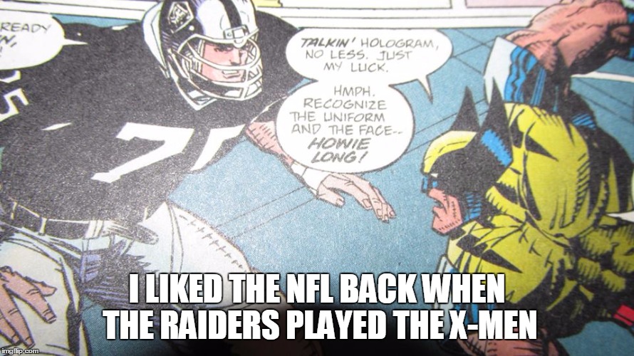 I LIKED THE NFL BACK WHEN THE RAIDERS PLAYED THE X-MEN | image tagged in nfl meme | made w/ Imgflip meme maker
