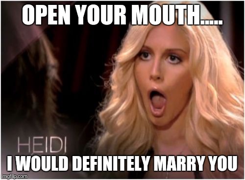 So Much Drama | OPEN YOUR MOUTH..... I WOULD DEFINITELY MARRY YOU | image tagged in memes,so much drama | made w/ Imgflip meme maker