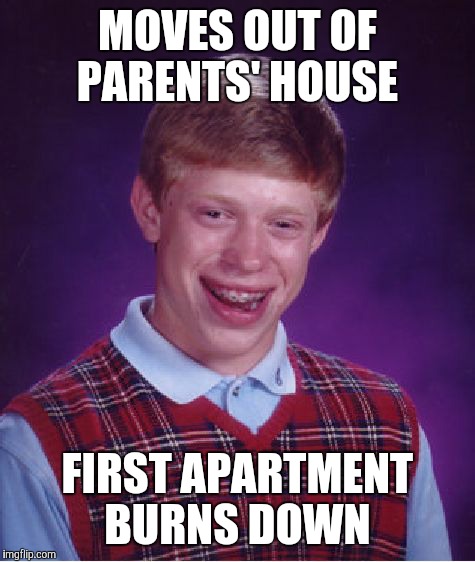 Bad Luck Brian Meme | MOVES OUT OF PARENTS' HOUSE; FIRST APARTMENT BURNS DOWN | image tagged in memes,bad luck brian | made w/ Imgflip meme maker