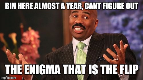 Steve Harvey Meme | BIN HERE ALMOST A YEAR, CANT FIGURE OUT THE ENIGMA THAT IS THE FLIP | image tagged in memes,steve harvey | made w/ Imgflip meme maker