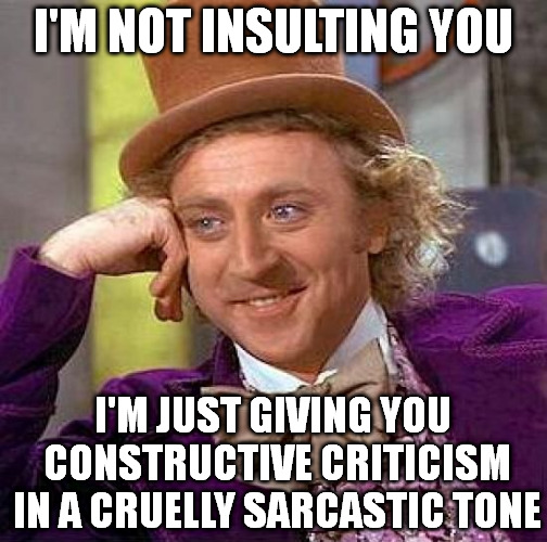 Creepy Condescending Wonka Meme | I'M NOT INSULTING YOU; I'M JUST GIVING YOU CONSTRUCTIVE CRITICISM IN A CRUELLY SARCASTIC TONE | image tagged in memes,creepy condescending wonka | made w/ Imgflip meme maker