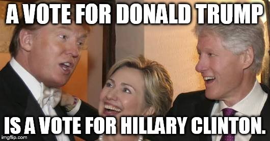 Bill trump Hillary laughing | A VOTE FOR DONALD TRUMP; IS A VOTE FOR HILLARY CLINTON. | image tagged in bill trump hillary laughing | made w/ Imgflip meme maker