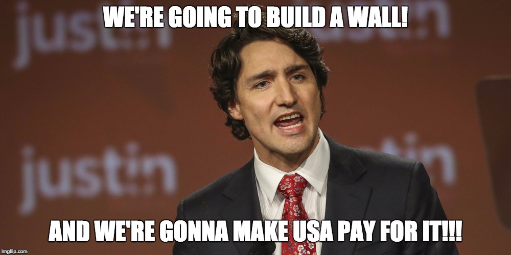 Justin Trudeau | WE'RE GOING TO BUILD A WALL! AND WE'RE GONNA MAKE USA PAY FOR IT!!! | image tagged in justin trudeau | made w/ Imgflip meme maker