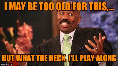 Steve Harvey Meme | I MAY BE TOO OLD FOR THIS,... BUT WHAT THE HECK, I'LL PLAY ALONG | image tagged in memes,steve harvey | made w/ Imgflip meme maker