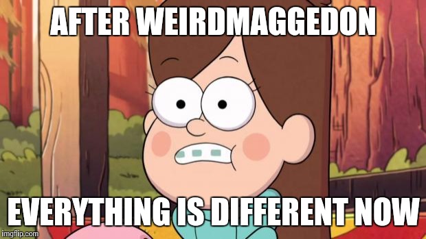 gravity falls - everything is different now | AFTER WEIRDMAGGEDON; EVERYTHING IS DIFFERENT NOW | image tagged in gravity falls - everything is different now | made w/ Imgflip meme maker