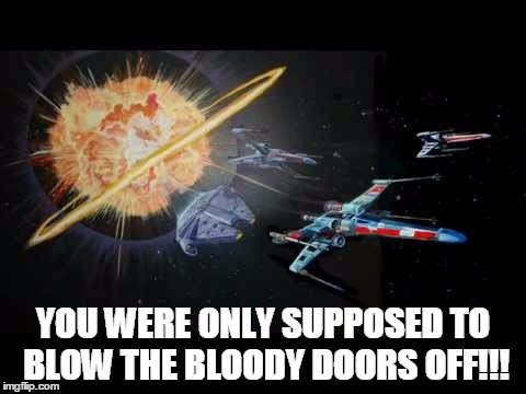 Death Star Exploding | YOU WERE ONLY SUPPOSED TO BLOW THE BLOODY DOORS OFF!!! | image tagged in star wars | made w/ Imgflip meme maker