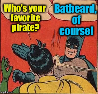 Batman Slapping Robin | Batbeard, of course! Who's your favorite pirate? | image tagged in memes,batman slapping robin,funny,evilmandoevil | made w/ Imgflip meme maker