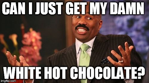 Steve Harvey Meme | CAN I JUST GET MY DAMN WHITE HOT CHOCOLATE? | image tagged in memes,steve harvey | made w/ Imgflip meme maker