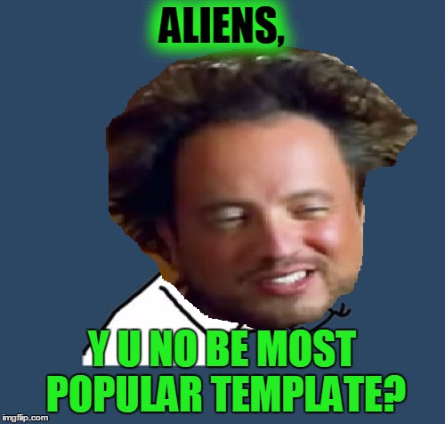 ALIENS, Y U NO BE MOST POPULAR TEMPLATE? | made w/ Imgflip meme maker
