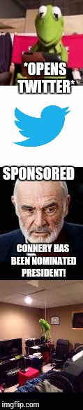 Kermit  hangs himself | *OPENS TWITTER*; SPONSORED; CONNERY HAS BEEN NOMINATED PRESIDENT! | image tagged in kermit,kermit vs connery,sean connery  kermit | made w/ Imgflip meme maker