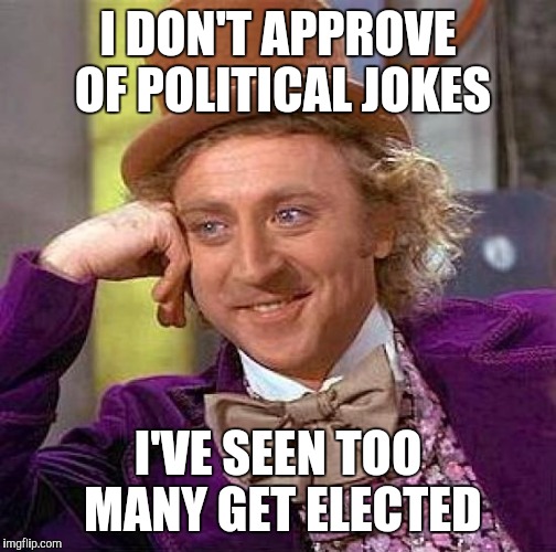 Creepy Condescending Wonka | I DON'T APPROVE OF POLITICAL JOKES; I'VE SEEN TOO MANY GET ELECTED | image tagged in memes,creepy condescending wonka | made w/ Imgflip meme maker