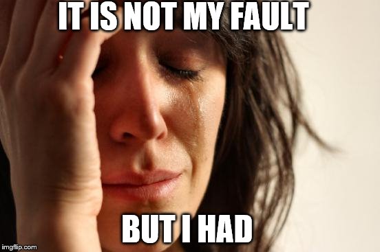 First World Problems | IT IS NOT MY FAULT; BUT I HAD | image tagged in memes,first world problems | made w/ Imgflip meme maker