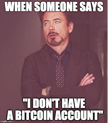 Face You Make Robert Downey Jr Meme | WHEN SOMEONE SAYS; "I DON'T HAVE A BITCOIN ACCOUNT" | image tagged in memes,face you make robert downey jr | made w/ Imgflip meme maker