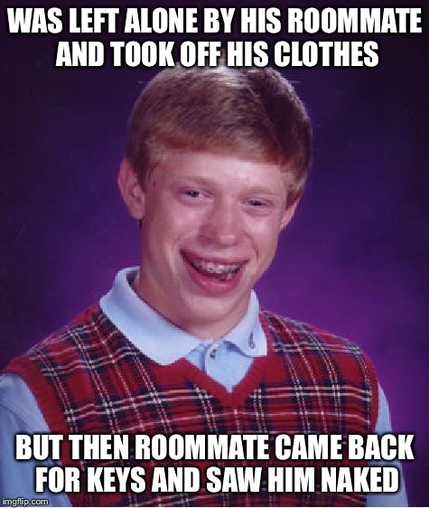 Bad Luck Brian Meme | WAS LEFT ALONE BY HIS ROOMMATE AND TOOK OFF HIS CLOTHES; BUT THEN ROOMMATE CAME BACK FOR KEYS AND SAW HIM NAKED | image tagged in memes,bad luck brian | made w/ Imgflip meme maker