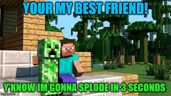 minecraft friendship | YOUR MY BEST FRIEND! Y'KNOW IM GONNA SPLODE IN 3 SECONDS | image tagged in minecraft friendship | made w/ Imgflip meme maker