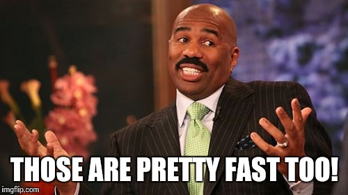 Steve Harvey Meme | THOSE ARE PRETTY FAST TOO! | image tagged in memes,steve harvey | made w/ Imgflip meme maker