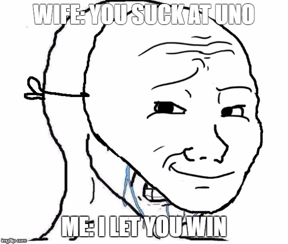 Relationship Problems | WIFE: YOU SUCK AT UNO; ME: I LET YOU WIN | image tagged in feels | made w/ Imgflip meme maker