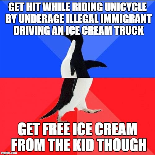 Socially Awkward Awesome Penguin | GET HIT WHILE RIDING UNICYCLE BY UNDERAGE ILLEGAL IMMIGRANT DRIVING AN ICE CREAM TRUCK; GET FREE ICE CREAM FROM THE KID THOUGH | image tagged in memes,socially awkward awesome penguin | made w/ Imgflip meme maker