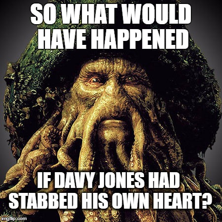 SO WHAT WOULD HAVE HAPPENED; IF DAVY JONES HAD STABBED HIS OWN HEART? | image tagged in movies,shower thoughts | made w/ Imgflip meme maker