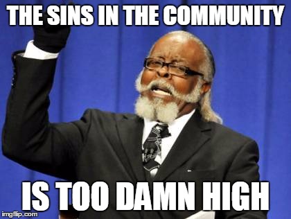 Too Damn High | THE SINS IN THE COMMUNITY; IS TOO DAMN HIGH | image tagged in memes,too damn high | made w/ Imgflip meme maker