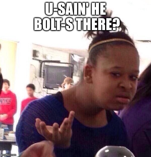 Black Girl Wat Meme | U-SAIN' HE BOLT-S THERE? | image tagged in memes,black girl wat | made w/ Imgflip meme maker