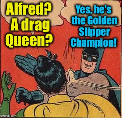 Batman Slapping Robin Meme | Alfred? A drag Queen? Yes, he's the Golden Slipper Champion! | image tagged in memes,batman slapping robin | made w/ Imgflip meme maker