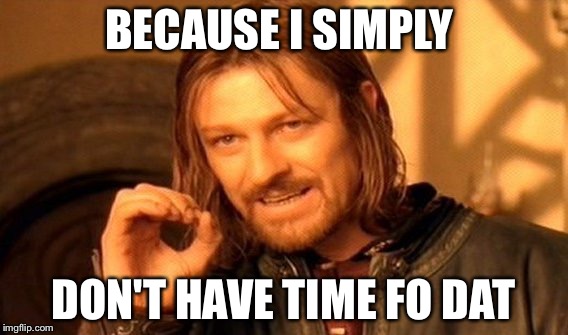 One Does Not Simply Meme | BECAUSE I SIMPLY DON'T HAVE TIME FO DAT | image tagged in memes,one does not simply | made w/ Imgflip meme maker