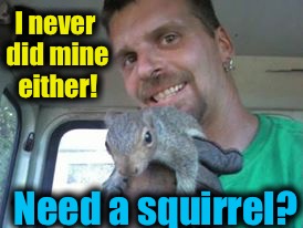 I never did mine either! Need a squirrel? | made w/ Imgflip meme maker