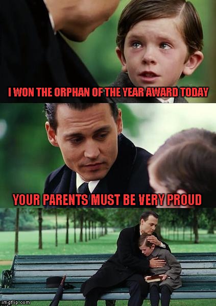 Ooooops... | I WON THE ORPHAN OF THE YEAR AWARD TODAY; YOUR PARENTS MUST BE VERY PROUD | image tagged in memes,finding neverland | made w/ Imgflip meme maker
