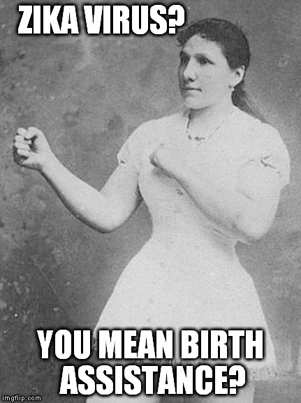 I mean, a smaller head has to be easier to push through there, right? | ZIKA VIRUS? YOU MEAN BIRTH ASSISTANCE? | image tagged in overly manly woman,meme,zika virus,pregnant | made w/ Imgflip meme maker