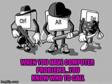WHEN YOU HAVE COMPUTER PROBLEMS...YOU KNOW WHO TO CALL | made w/ Imgflip meme maker