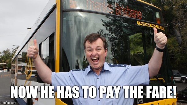 NOW HE HAS TO PAY THE FARE! | made w/ Imgflip meme maker