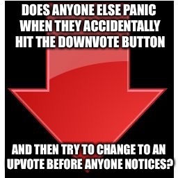 Oh crap!!! | DOES ANYONE ELSE PANIC WHEN THEY ACCIDENTALLY HIT THE DOWNVOTE BUTTON; AND THEN TRY TO CHANGE TO AN UPVOTE BEFORE ANYONE NOTICES? | image tagged in downvotes | made w/ Imgflip meme maker
