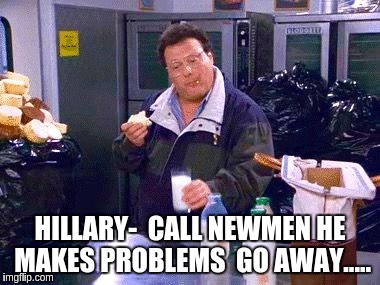 someone causing you trouble? | HILLARY-  CALL NEWMEN HE MAKES PROBLEMS  GO AWAY..... | image tagged in seinfeld | made w/ Imgflip meme maker