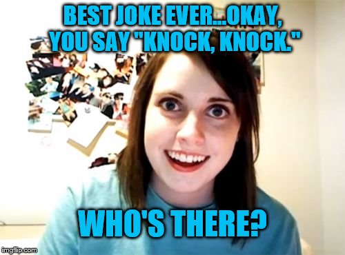 Best Knock Knock Joke on Earth | BEST JOKE EVER...OKAY, YOU SAY "KNOCK, KNOCK."; WHO'S THERE? | image tagged in memes,joke,best,funny,girlfriend,laugh | made w/ Imgflip meme maker