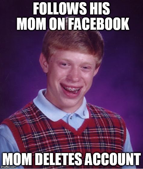 Bad Luck Brian Meme | FOLLOWS HIS MOM ON FACEBOOK MOM DELETES ACCOUNT | image tagged in memes,bad luck brian | made w/ Imgflip meme maker