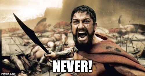 Sparta Leonidas Meme | NEVER! | image tagged in memes,sparta leonidas | made w/ Imgflip meme maker